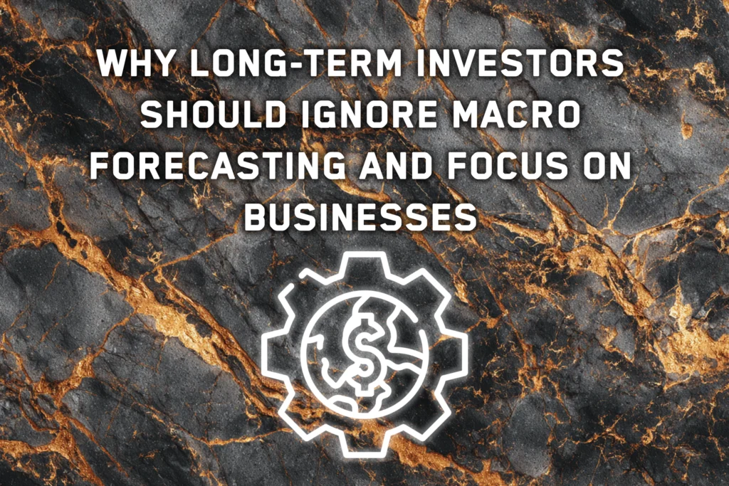 Why Long-Term Investors Should Ignore Macro Forecasting and Focus on Businesses